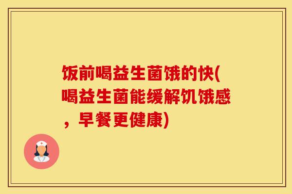 饭前喝益生菌饿的快(喝益生菌能缓解饥饿感，早餐更健康)