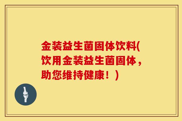 金装益生菌固体饮料(饮用金装益生菌固体，助您维持健康！)