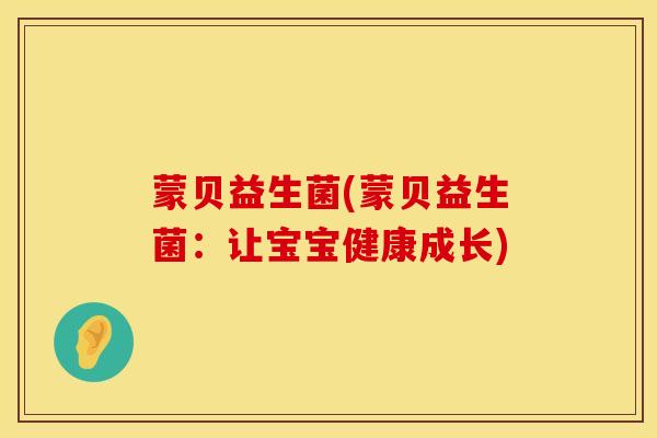 蒙贝益生菌(蒙贝益生菌：让宝宝健康成长)