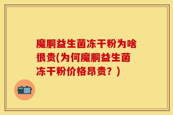 魔胴益生菌冻干粉为啥很贵(为何魔胴益生菌冻干粉价格昂贵？)