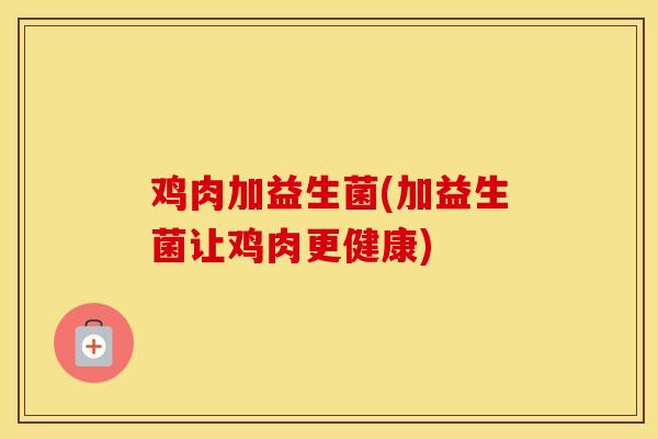 鸡肉加益生菌(加益生菌让鸡肉更健康)