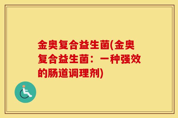 金奥复合益生菌(金奥复合益生菌：一种强效的肠道调理剂)