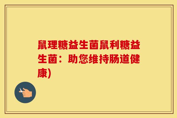 鼠理糖益生菌鼠利糖益生菌：助您维持肠道健康)