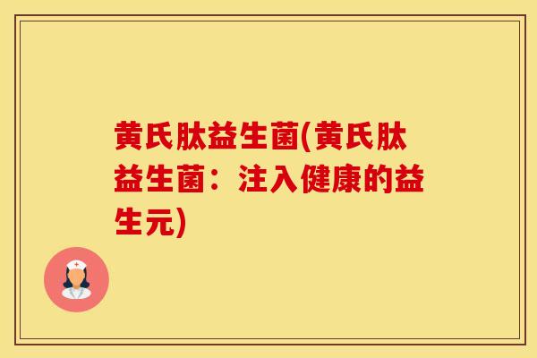 黄氏肽益生菌(黄氏肽益生菌：注入健康的益生元)