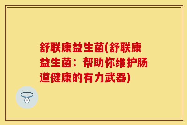 舒联康益生菌(舒联康益生菌：帮助你维护肠道健康的有力武器)
