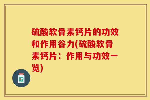 硫酸软骨素钙片的功效和作用谷力(硫酸软骨素钙片：作用与功效一览)