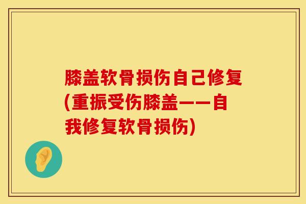 膝盖软骨损伤自己修复(重振受伤膝盖——自我修复软骨损伤)