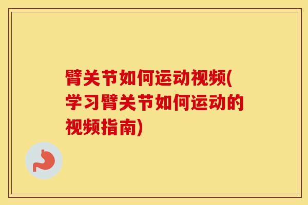 臂关节如何运动视频(学习臂关节如何运动的视频指南)