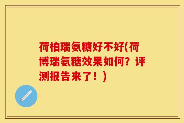 荷柏瑞氨糖好不好(荷博瑞氨糖效果如何？评测报告来了！)