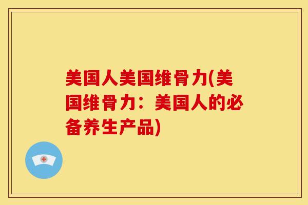 美国人美国维骨力(美国维骨力：美国人的必备养生产品)