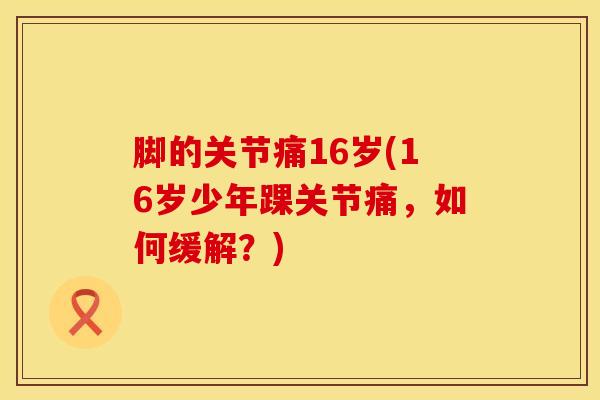 脚的关节痛16岁(16岁少年踝关节痛，如何缓解？)