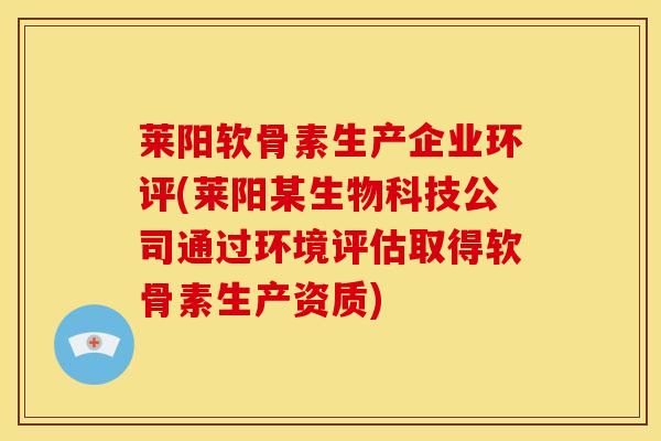 莱阳软骨素生产企业环评(莱阳某生物科技公司通过环境评估取得软骨素生产资质)
