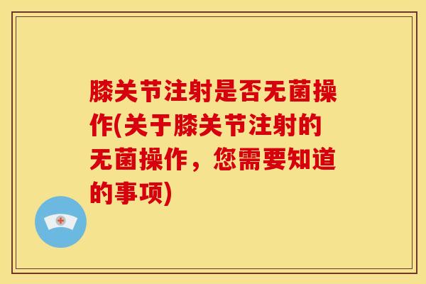 膝关节注射是否无菌操作(关于膝关节注射的无菌操作，您需要知道的事项)