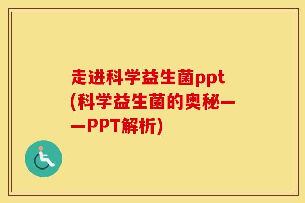 走进科学益生菌ppt(科学益生菌的奥秘——PPT解析)