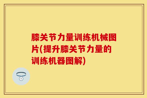 膝关节力量训练机械图片(提升膝关节力量的训练机器图解)