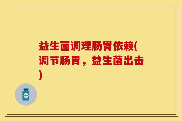 益生菌调理肠胃依赖(调节肠胃，益生菌出击)