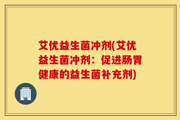 艾优益生菌冲剂(艾优益生菌冲剂：促进肠胃健康的益生菌补充剂)