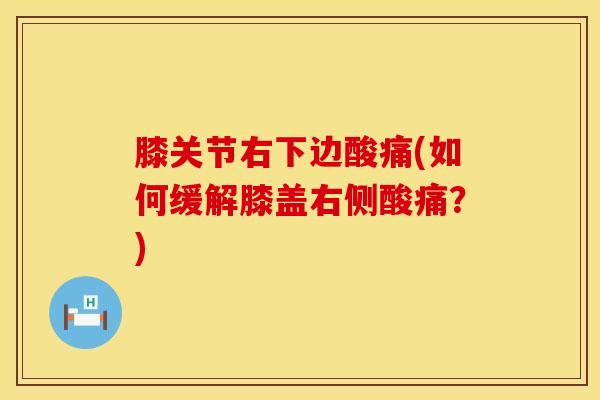 膝关节右下边酸痛(如何缓解膝盖右侧酸痛？)