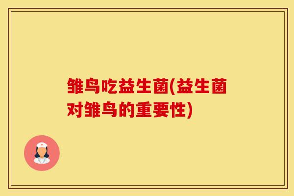 雏鸟吃益生菌(益生菌对雏鸟的重要性)