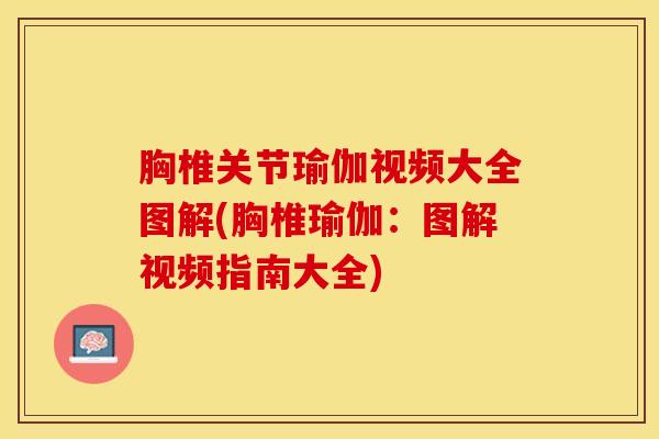 胸椎关节瑜伽视频大全图解(胸椎瑜伽：图解视频指南大全)