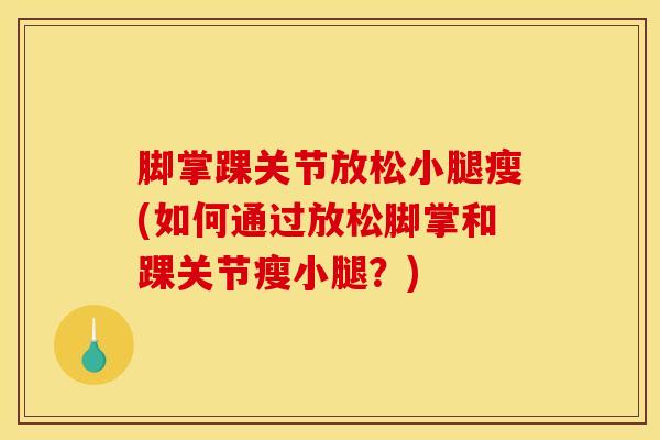 脚掌踝关节放松小腿瘦(如何通过放松脚掌和踝关节瘦小腿？)
