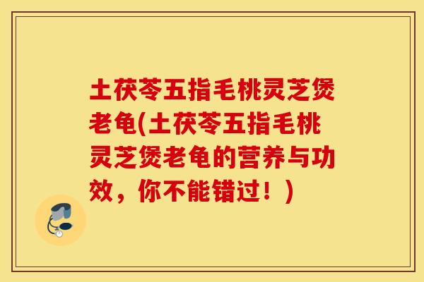 土茯苓五指毛桃灵芝煲老龟(土茯苓五指毛桃灵芝煲老龟的营养与功效,你不能错过!) 土茯苓五指毛桃灵芝煲老龟(土茯苓五指毛桃灵芝煲老龟的营养与功效,你不能错过!)