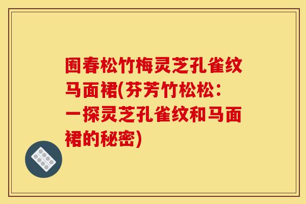 囿春松竹梅灵芝孔雀纹马面裙(芬芳竹松松：一探灵芝孔雀纹和马面裙的秘密)