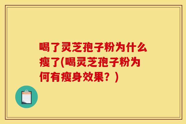 喝了灵芝孢子粉为什么瘦了(喝灵芝孢子粉为何有瘦身效果？)