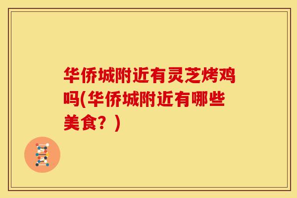 华侨城附近有灵芝烤鸡吗(华侨城附近有哪些美食？)