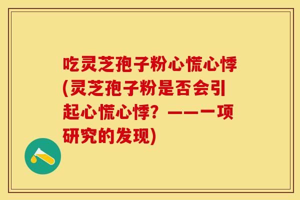 吃灵芝孢子粉心慌心悸(灵芝孢子粉是否会引起心慌心悸？——一项研究的发现)