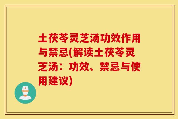 土茯苓灵芝汤功效作用与禁忌(解读土茯苓灵芝汤：功效、禁忌与使用建议)