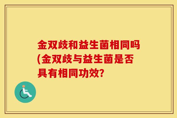 金双歧和益生菌相同吗(金双歧与益生菌是否具有相同功效？