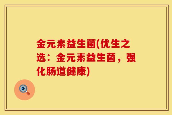 金元素益生菌(优生之选：金元素益生菌，强化肠道健康)