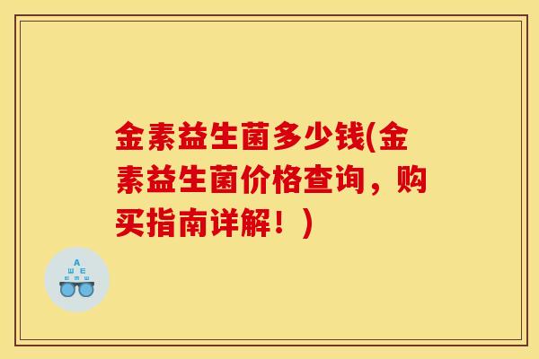 金素益生菌多少钱(金素益生菌价格查询，购买指南详解！)