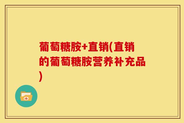 葡萄糖胺+直销(直销的葡萄糖胺营养补充品)