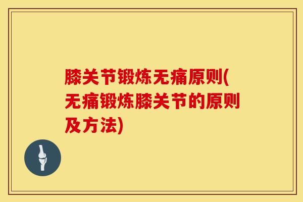 膝关节锻炼无痛原则(无痛锻炼膝关节的原则及方法)
