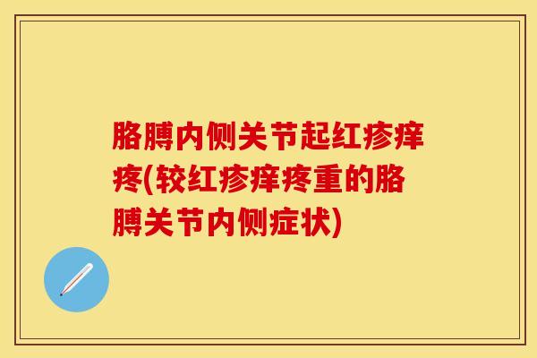 胳膊内侧关节起红疹痒疼(较红疹痒疼重的胳膊关节内侧症状)