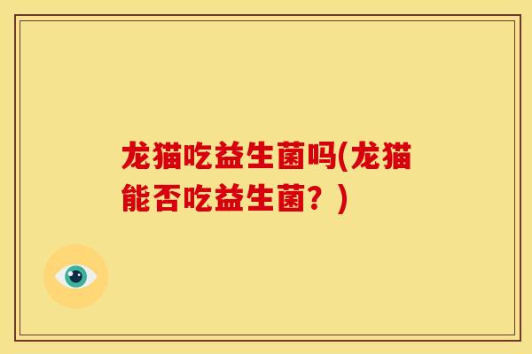 龙猫吃益生菌吗(龙猫能否吃益生菌？)