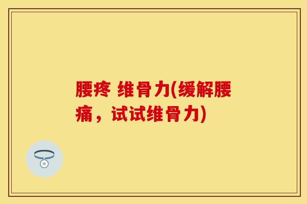 腰疼 维骨力(缓解腰痛，试试维骨力)