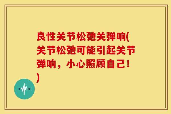 良性关节松弛关弹响(关节松弛可能引起关节弹响，小心照顾自己！)