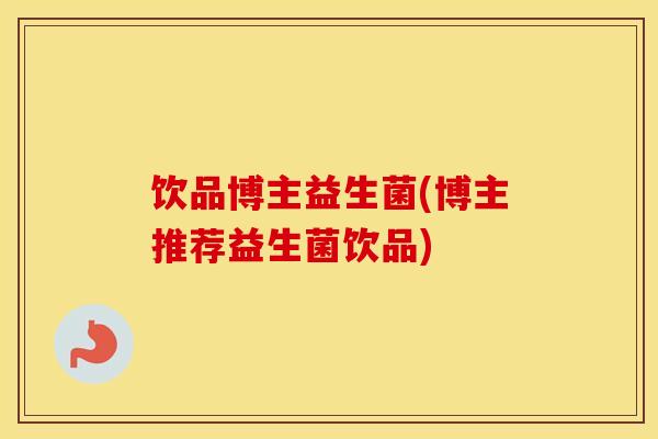 饮品博主益生菌(博主推荐益生菌饮品)
