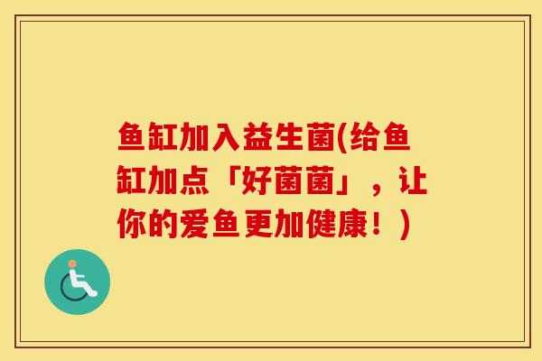 鱼缸加入益生菌(给鱼缸加点「好菌菌」,让你的爱鱼更加健康!) 鱼缸加入益生菌(给鱼缸加点「好菌菌」,让你的爱鱼更加健康!)