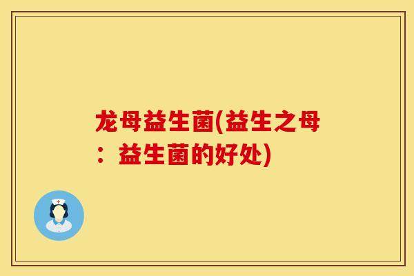 龙母益生菌(益生之母：益生菌的好处)