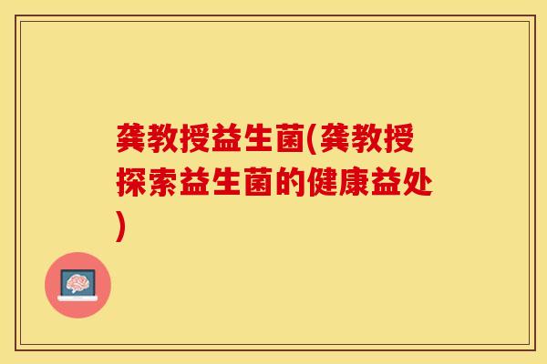 龚教授益生菌(龚教授探索益生菌的健康益处) 龚教授益生菌(龚教授探索益生菌的健康益处)