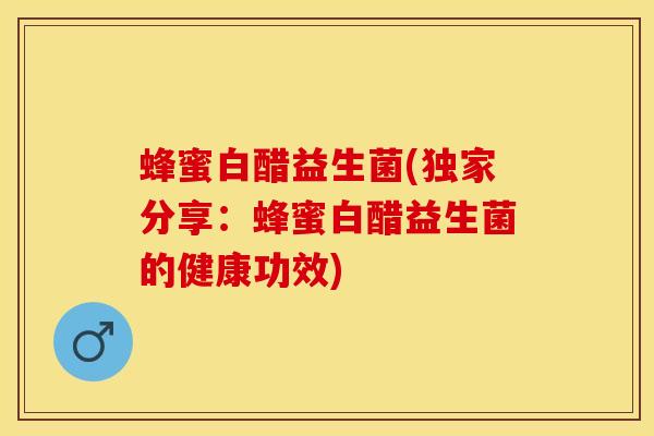 蜂蜜白醋益生菌(独家分享：蜂蜜白醋益生菌的健康功效)