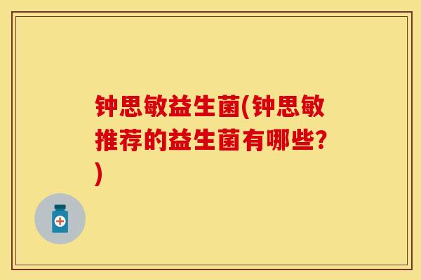 钟思敏益生菌(钟思敏推荐的益生菌有哪些？)