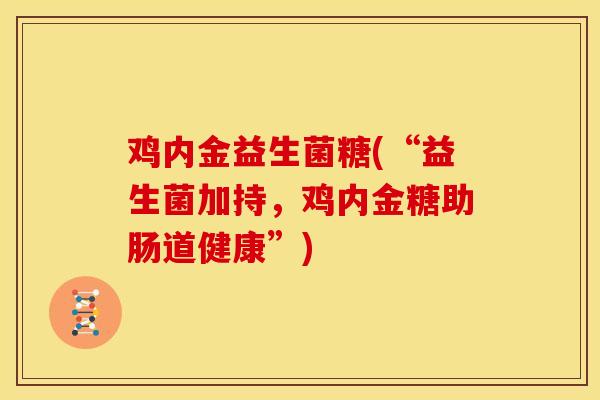 鸡内金益生菌糖(“益生菌加持，鸡内金糖助肠道健康”)