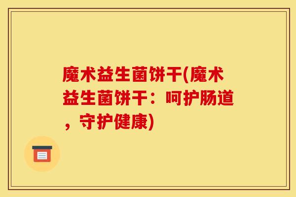 魔术益生菌饼干(魔术益生菌饼干：呵护肠道，守护健康)