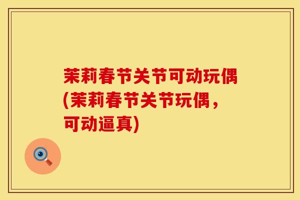 茉莉春节关节可动玩偶(茉莉春节关节玩偶，可动逼真)