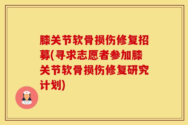膝关节软骨损伤修复招募(寻求志愿者参加膝关节软骨损伤修复研究计划)